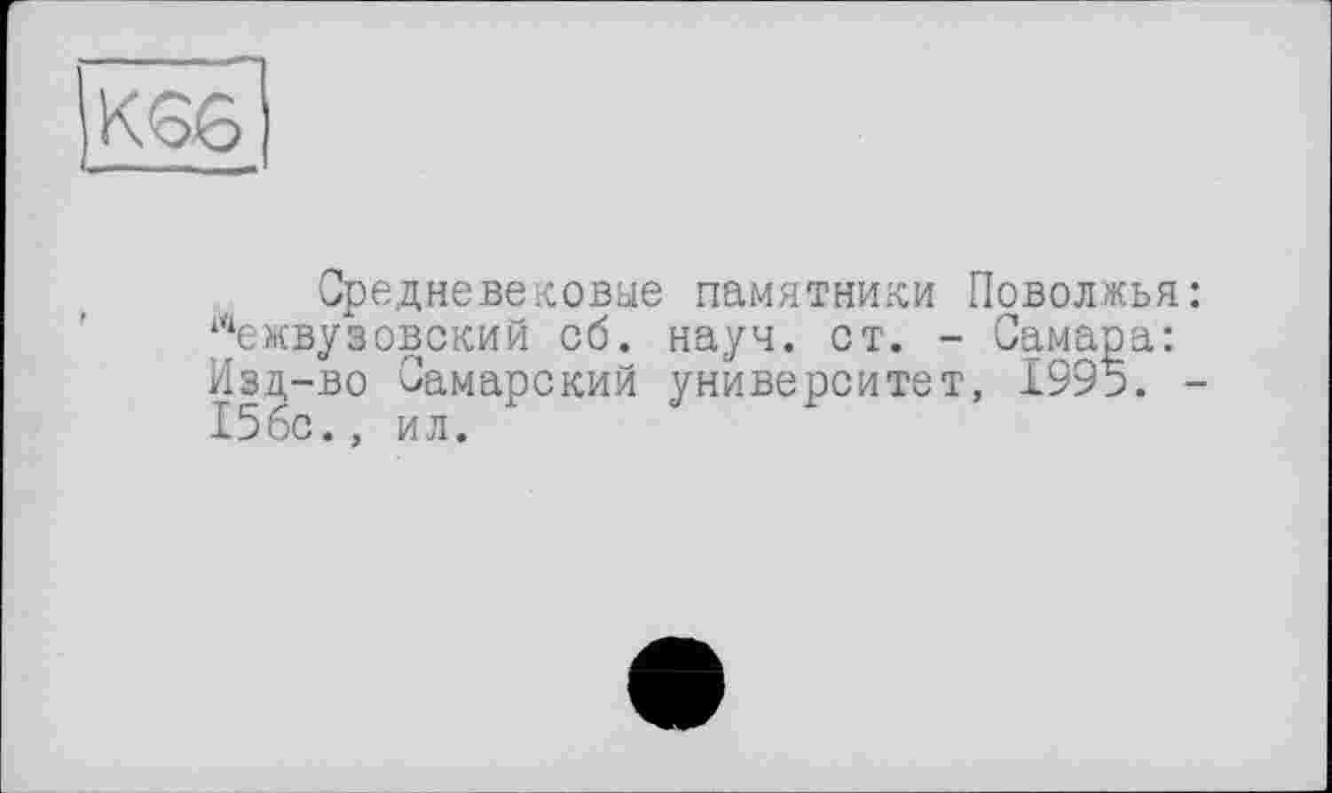 ﻿К66
Средневековые памятники Поволжья: Лежвузовский об. науч. ст. - Самара: Изд-во Самарский университет, 1995. -15бс., ил.